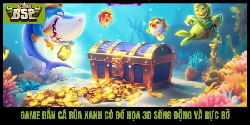 Game bắn cá rùa xanh có đồ họa 3D sống động và rực rỡ