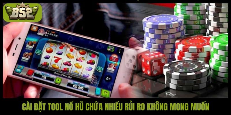 Cài đặt tool nổ hũ chứa nhiều rủi ro không mong muốn